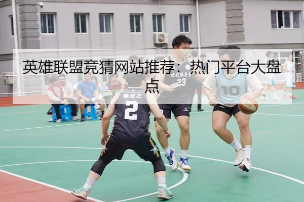 英雄联盟竞猜网站推荐：热门平台大盘点